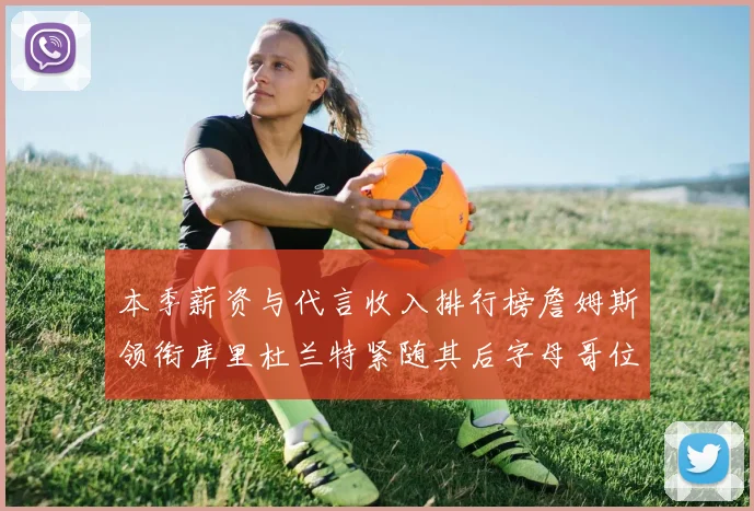 本季薪资与代言收入排行榜詹姆斯领衔库里杜兰特紧随其后字母哥位列第四