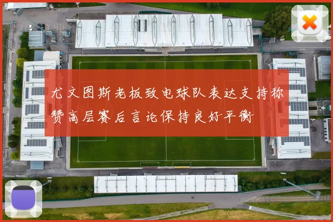尤文图斯老板致电球队表达支持称赞高层赛后言论保持良好平衡