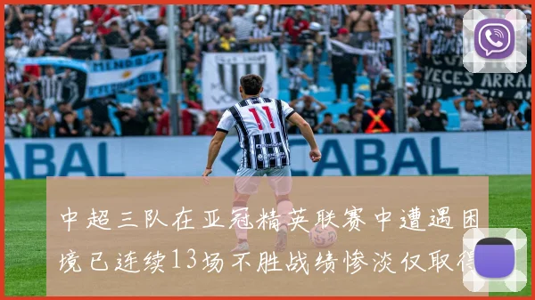 中超三队在亚冠精英联赛中遭遇困境已连续13场不胜战绩惨淡仅取得5平8负